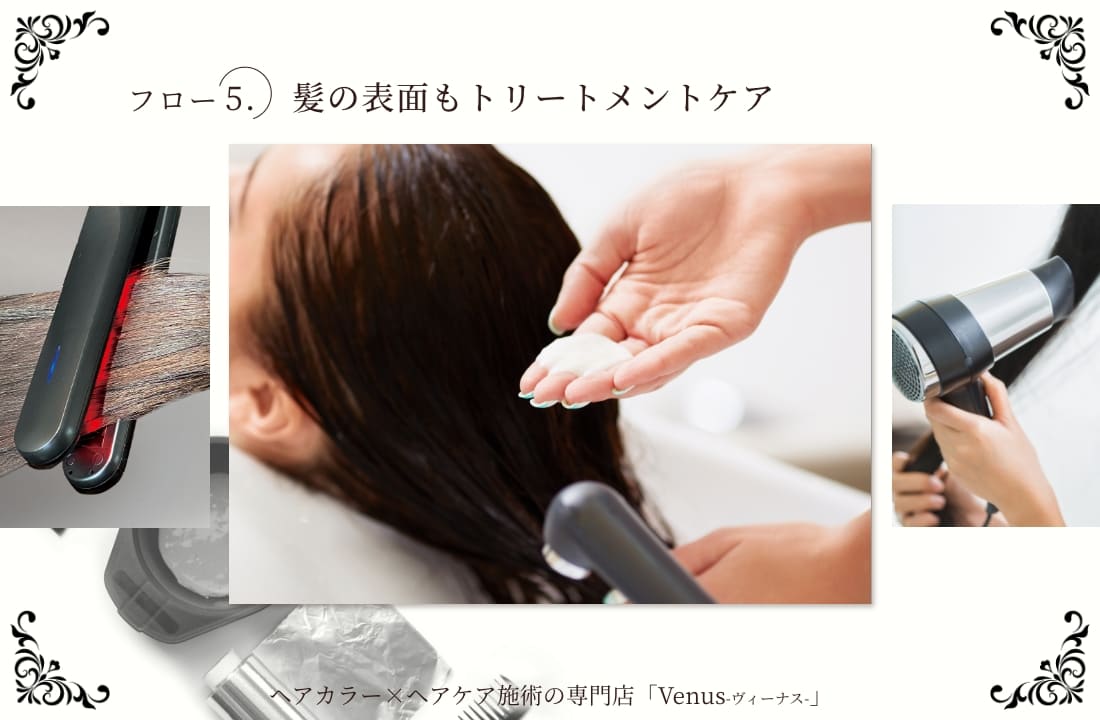 フロー5．髪の表面もトリートメントケア ヘアカラー×ヘアケア施術の専門店「Venus - ヴィーナス - 」